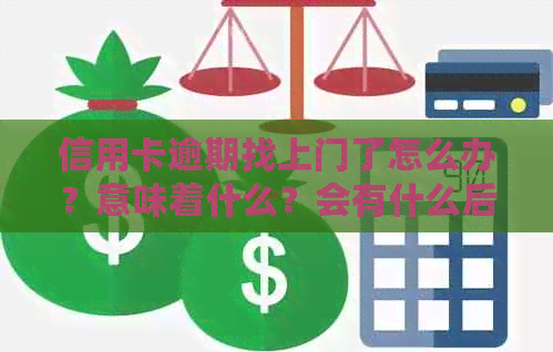 信用卡逾期找上门了怎么办？意味着什么？会有什么后果？