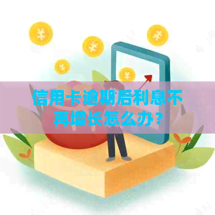 信用卡逾期后利息不再增长怎么办？