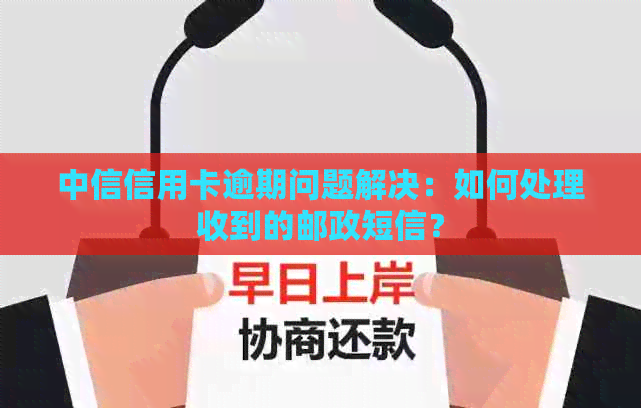 中信信用卡逾期问题解决：如何处理收到的邮政短信？