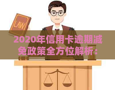 2020年信用卡逾期减免政策全方位解析：如何申请、减免金额及影响分析