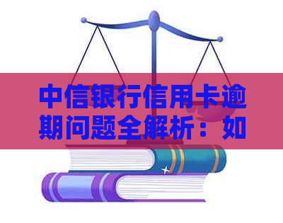 中信银行信用卡逾期问题全解析：如何应对、影响与解决方法