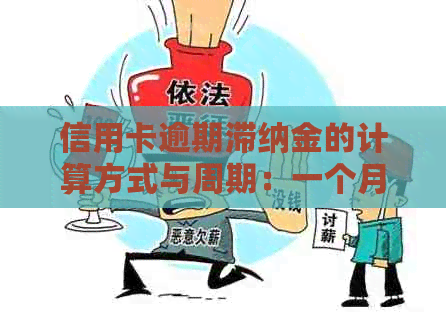 信用卡逾期滞纳金的计算方式与周期：一个月算一次吗？了解详细规定和影响