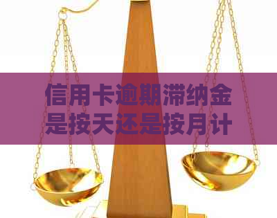 信用卡逾期滞纳金是按天还是按月计算：利息与罚息规则全解析