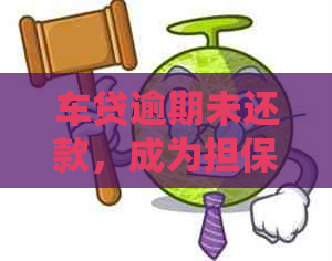 车贷逾期未还款，成为担保人的处理方式与影响全解析