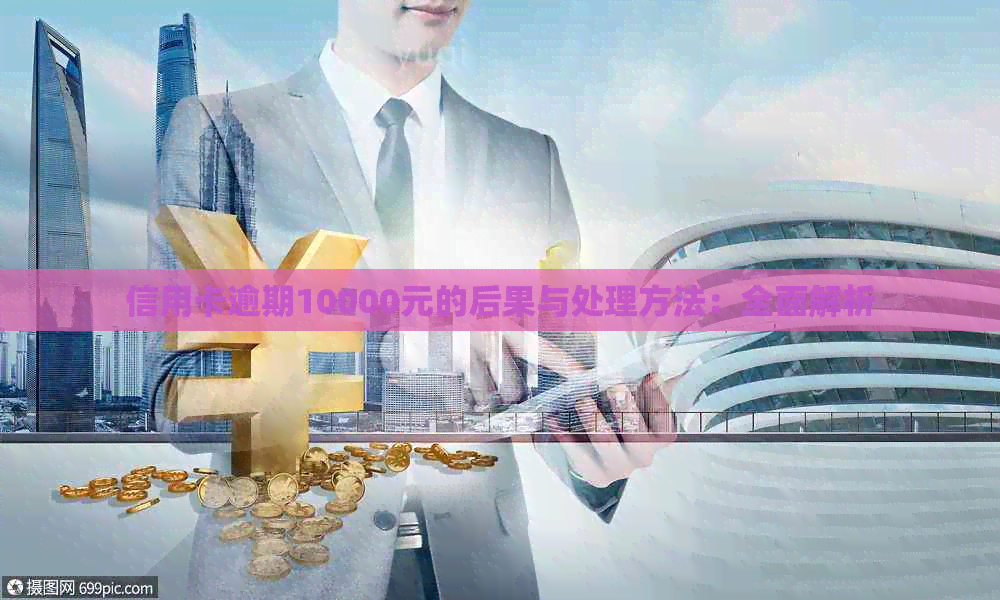 信用卡逾期10000元的后果与处理方法：全面解析