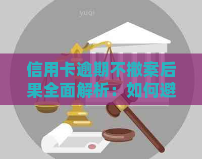 信用卡逾期不撤案后果全面解析：如何避免影响信用记录及法律责任