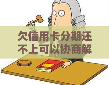 欠信用卡分期还不上可以协商解决吗如何处理？