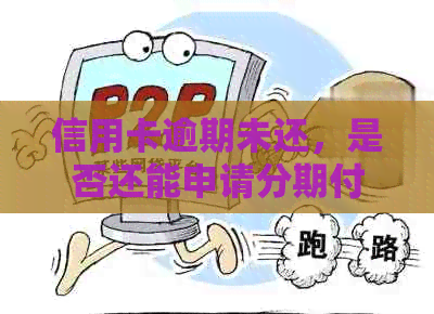 信用卡逾期未还，是否还能申请分期付款？如何解决这个问题？