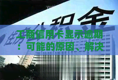 工商信用卡显示逾期：可能的原因、解决办法及如何避免？