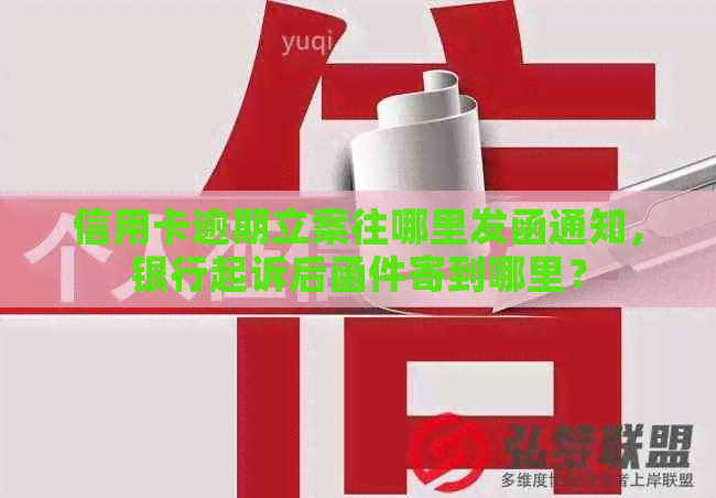 信用卡逾期立案往哪里发函通知，银行起诉后函件寄到哪里？