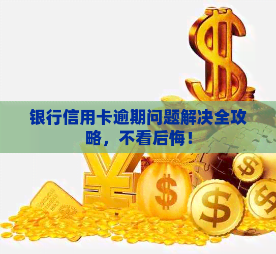 银行信用卡逾期问题解决全攻略，不看后悔！