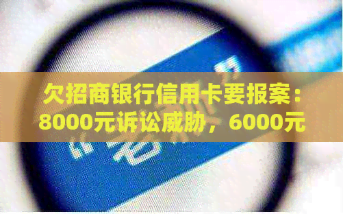 欠招商银行信用卡要报案：8000元诉讼，6000元会去户所在地吗？