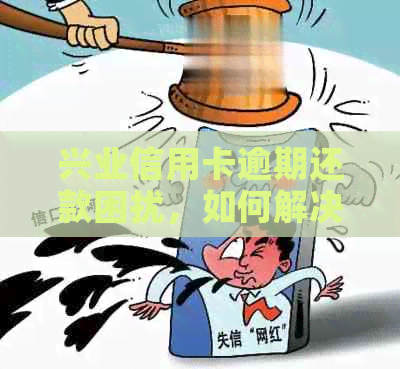 兴业信用卡逾期还款困扰，如何解决无力偿还的难题？