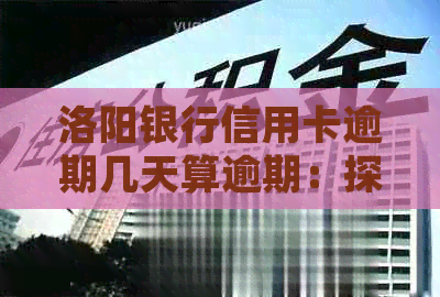 洛阳银行信用卡逾期几天算逾期：探讨标准与处理方式