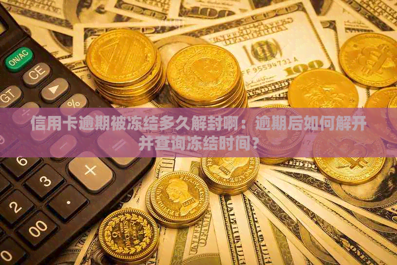 信用卡逾期被冻结多久解封啊：逾期后如何解开并查询冻结时间？