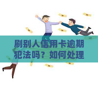 刷别人信用卡逾期犯法吗？如何处理？会坐牢吗？