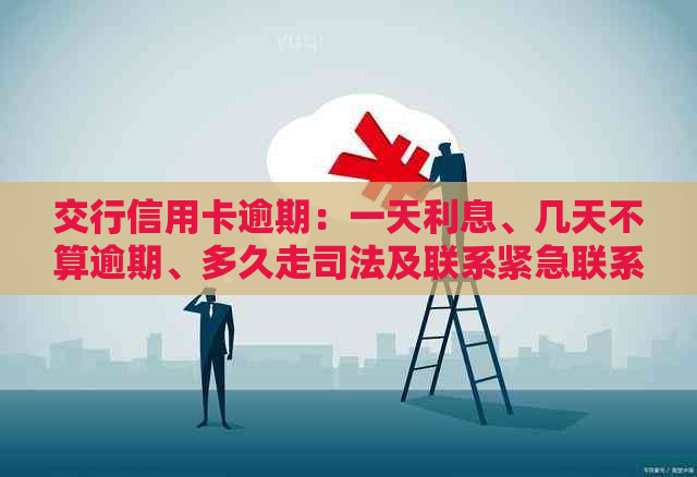 交行信用卡逾期：一天利息、几天不算逾期、多久走司法及联系紧急联系人