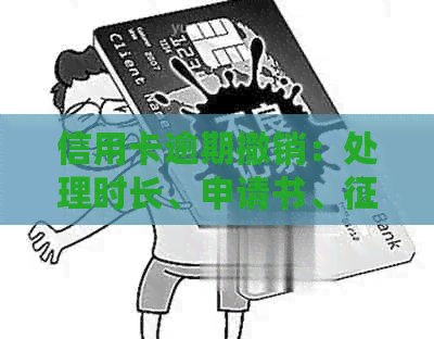 信用卡逾期撤销：处理时长、申请书、记录及银行卡问题。