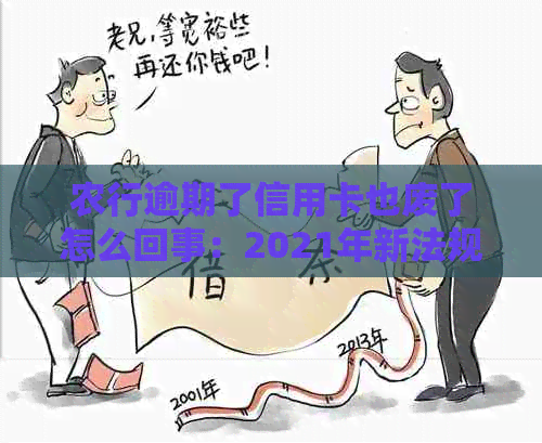 农行逾期了信用卡也废了怎么回事：2021年新法规解读及逾期案例分析