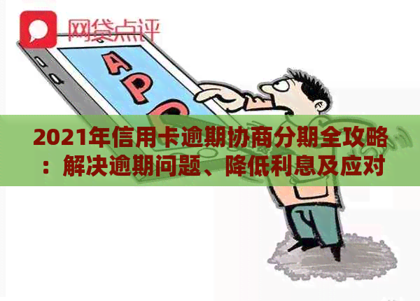 2021年信用卡逾期协商分期全攻略：解决逾期问题、降低利息及应对后果