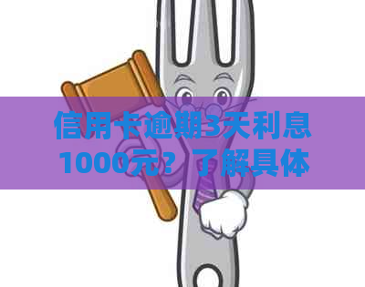 信用卡逾期3天利息1000元？了解具体计算方法和应对措！