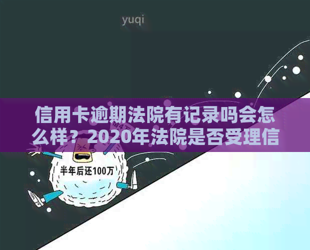 信用卡逾期法院有记录吗会怎么样？2020年法院是否受理信用卡逾期拖欠案件？