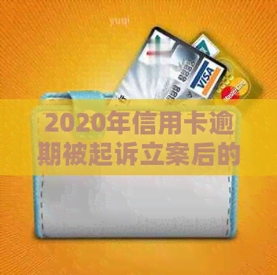 2020年信用卡逾期被起诉立案后的有效解决策略和建议：从法律途径到还款计划