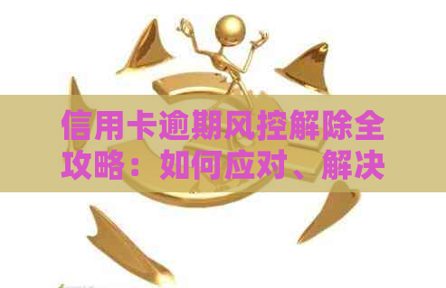 信用卡逾期风控解除全攻略：如何应对、解决逾期问题并重建信用？