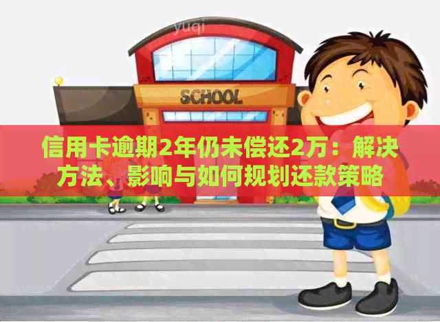 信用卡逾期2年仍未偿还2万：解决方法、影响与如何规划还款策略