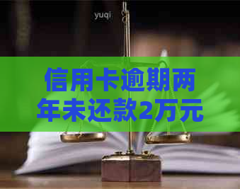 信用卡逾期两年未还款2万元，利息计算方式及影响分析