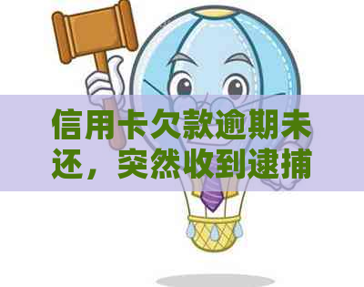 信用卡欠款逾期未还，突然收到逮捕通知，如何应对？