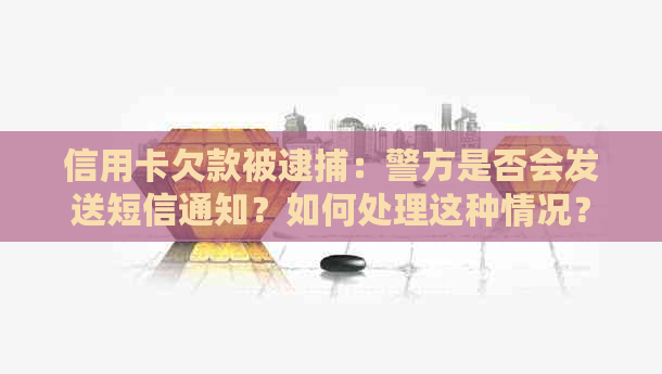 信用卡欠款被逮捕：警方是否会发送短信通知？如何处理这种情况？