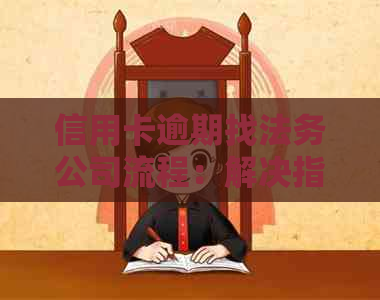 信用卡逾期找法务公司流程：解决指南及应对措