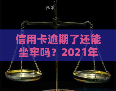 信用卡逾期了还能坐牢吗？2021年信用卡逾期新规及工作影响解析