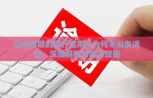 三年逾期的建行信用卡为何未引发诉讼：深度解析其背后原因