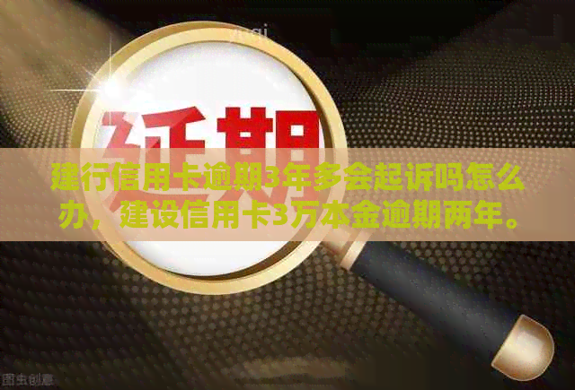 建行信用卡逾期3年多会起诉吗怎么办，建设信用卡3万本金逾期两年。