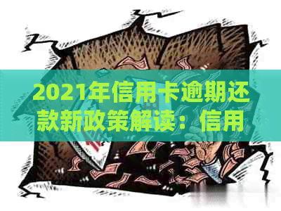 2021年信用卡逾期还款新政策解读：信用评分、罚款与宽限期全面解析