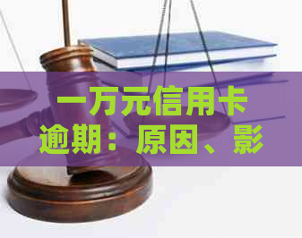 一万元信用卡逾期：原因、影响、解决办法及如何预防