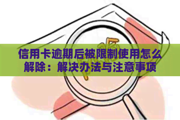 信用卡逾期后被限制使用怎么解除：解决办法与注意事项