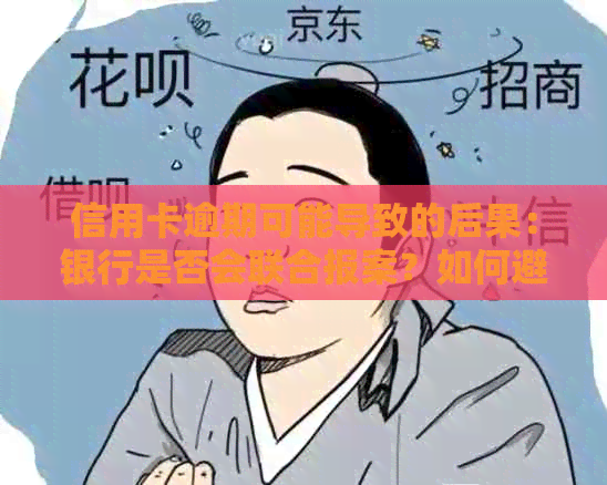 信用卡逾期可能导致的后果：银行是否会联合报案？如何避免逾期问题？