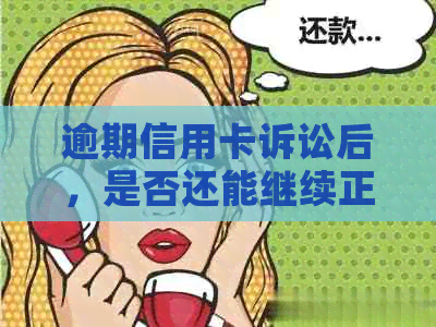 逾期信用卡诉讼后，是否还能继续正常使用？