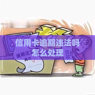 信用卡逾期违法吗怎么处理