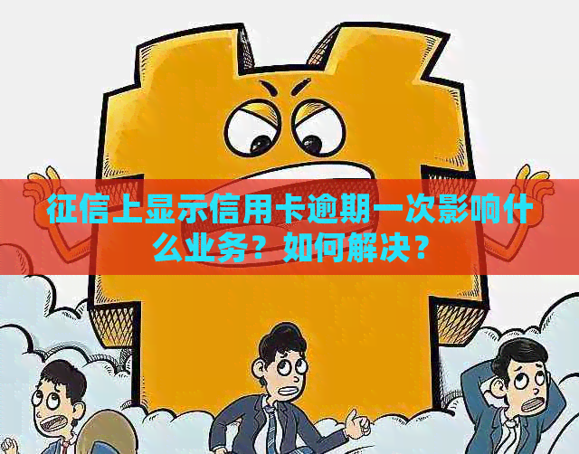 上显示信用卡逾期一次影响什么业务？如何解决？