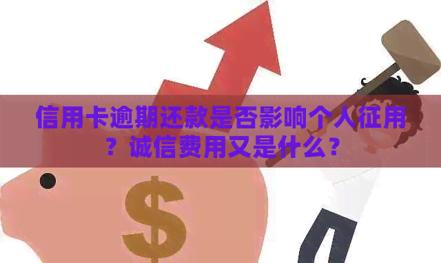 信用卡逾期还款是否影响个人征用？诚信费用又是什么？