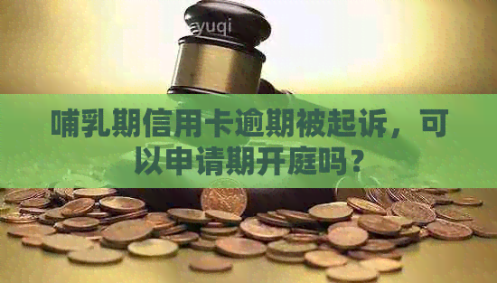 哺乳期信用卡逾期被起诉，可以申请期开庭吗？