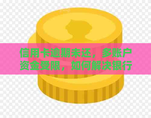 信用卡逾期未还，多账户资金受限，如何解决银行卡冻结问题？