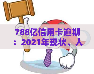 788亿信用卡逾期：2021年现状、人数与金额全解析