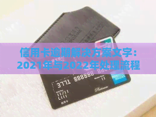 信用卡逾期解决方案文字：2021年与2022年处理流程及自救办法，新规探讨