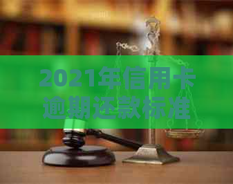 2021年信用卡逾期还款标准：逾期多少钱可能构成刑事责任？