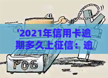 '2021年信用卡逾期多久上：逾期天数、报告与记录全解析'